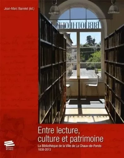 ENTRE LECTURE, CULTURE ET PATRIMOINE.. LA BIBLIOTHEQUE DE LA VILLE DE  LA CHAUX-DE-FONDS - 1838-2013 -  BARRELET  JEAN-MARC - ALPHIL