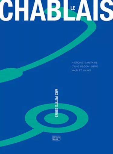LE CHABLAIS AUX PETITS SOINS : HISTOIRE SANITAIRE D'UNE REGION ENTRE VAUD ET VALAIS -  COCHAND ALEXIA - BHMS