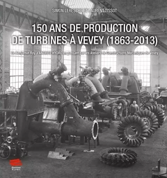 150 ans de production de turbines à Vevey (1863-2013) - de Benjamin Roy à Andritz Hydro en passant par les ateliers de construction mécaniques de Vevey