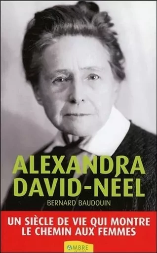 Alexandra David-Néel - Un siècle de vie qui montre le chemin aux femmes - Bernard Baudouin - CHEMINS DE VIE EDITIONS SARL