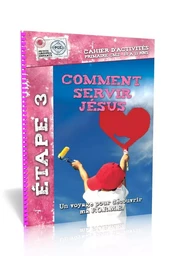 Comment servir Jésus, cahier d'activités 3 : Un voyage pour découvrir ma F.O.R.M.E.