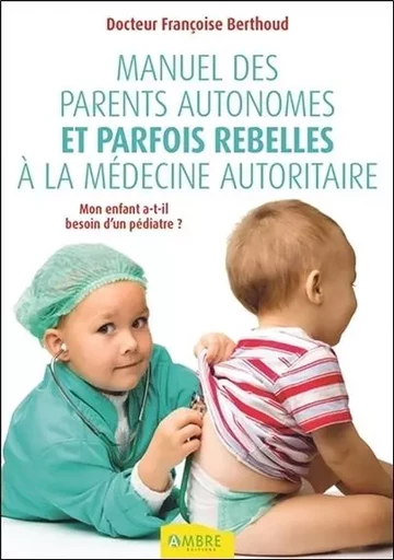 Manuel des parents autonomes et parfois rebelles à la médecine autoritaire - Françoise Berthoud - CHEMINS DE VIE EDITIONS SARL