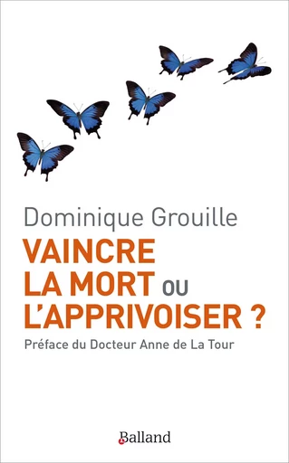 Vaincre la mort ou l'apprivoiser ? - Dominique Grouille - BALLAND