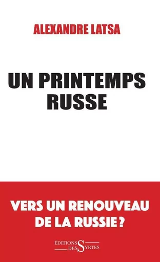 Un printemps russe. Vers un renouveau de la Russie ? - Alexandre LATSA - DES SYRTES