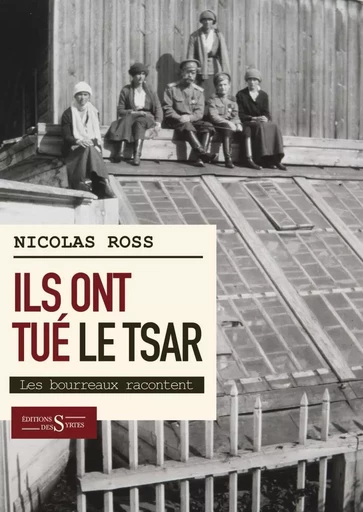 Ils ont tué le tsar. Les bourreaux racontent - Nicolas ROSS - DES SYRTES