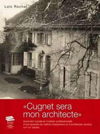 "Cugnet sera mon architecte" - ascension sociale et mutation professionnelle d'une dynastie de maîtres charpentiers et d'architect -  - ALPHIL