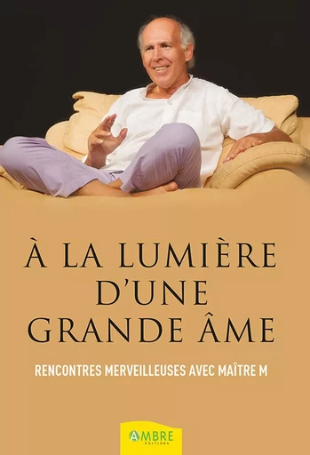 A la lumière d'une grande âme - Rencontres merveilleuses avec Maître M -  Collectif - CHEMINS DE VIE EDITIONS SARL