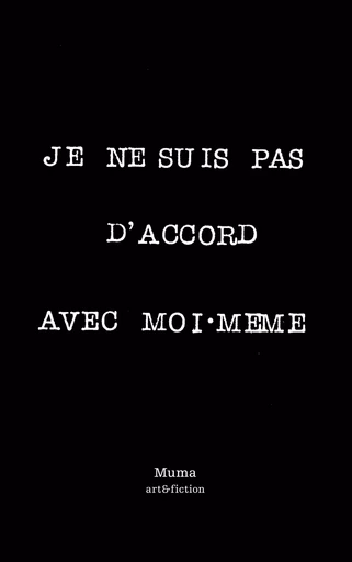 Je ne suis pas d'accord avec moi-même - jérémiades, lamentations & acrimonies diverses, questions télescopiques, claudications boiteuses -  Muma - ART FICTION