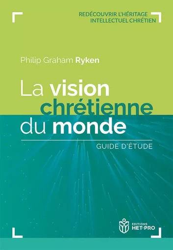 La vision chrétienne du monde. Guide d’étude - Philip Graham Ryken - HET PRO