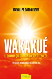 Wakakué - Le chaman qui communique avec le soleil - L'initiation des Marcheurs de l'Arc-en-ciel