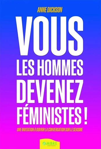 Vous les hommes, devenez féministes ! Une invitation à ouvrir la conversation sur le sexisme - Anne Dickson - CHEMINS DE VIE EDITIONS SARL