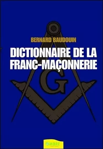 Dictionnaire de la Franc-maçonnerie - Bernard Baudouin - CHEMINS DE VIE EDITIONS SARL