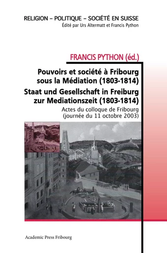 Pouvoirs et société à Fribourg sous la Médiation (1803-1814) - FRANCIS PYTHON - AP FRIBOURG