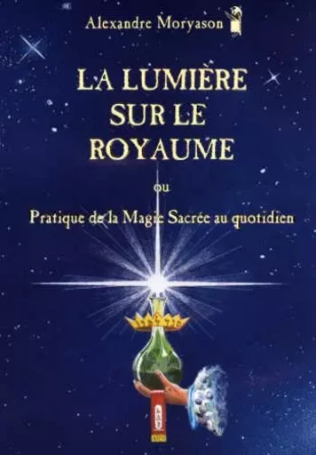 La Lumière sur le Royaume ou Pratique de la Magie sacrée au quotidien - Alexandre Moryason - MORYASON