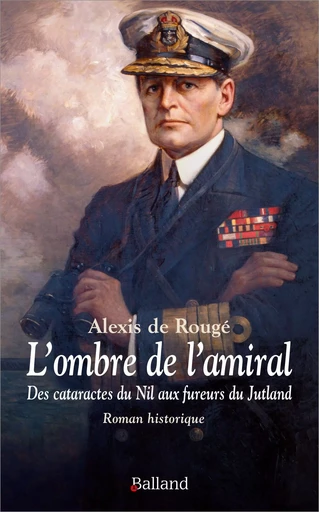 L'ombre de l'amiral - Des cataractes du Nil aux fureurs du Jutland - Alexis Rougé - BALLAND