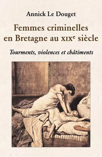 Femmes criminelles en Bretagne au 19e siècle - LE DOUGET ANNICK - LE DOUGET