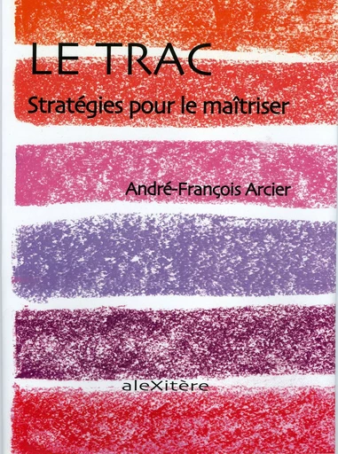 Le trac. Stratégies pour le maîtriser - André-François Arcier - ALEXITERE82