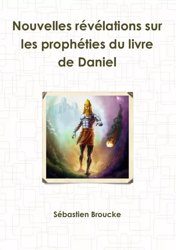 Nouvelles révélations sur les prophéties du livre de Daniel - Sébastien Broucke - LULU