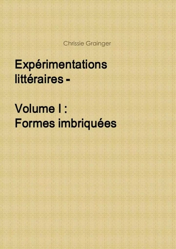 Expérimentations littéraires - Volume I : Formes imbriquées - Chrissie Grainger - LULU