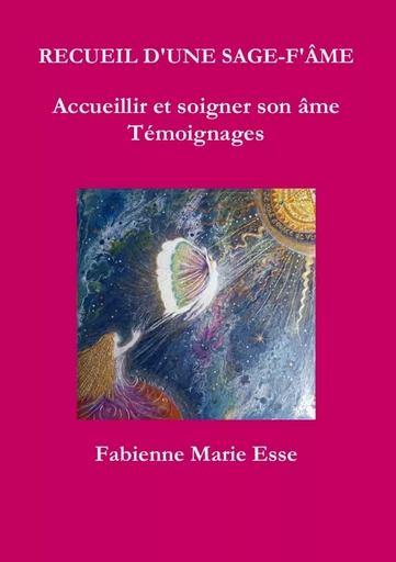 RECUEIL D'UNE SAGE-F'ÂME  Accueillir et soigner son âme  Témoignages - Fabienne Marie Esse - LULU