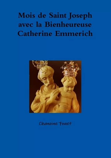 Mois de Saint Joseph avec la Bienheureuse Catherine Emmerich - Chanoine Fouet - LULU