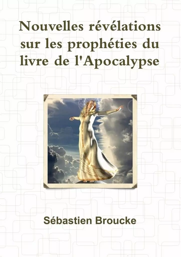 Nouvelles révélations sur les prophéties du livre de l'Apocalypse - Sébastien Broucke - LULU