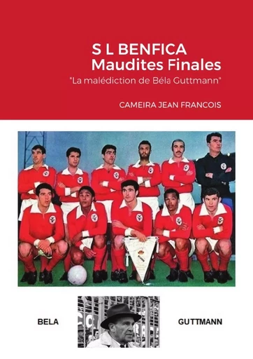 S L BENFICA          Maudites Finales          "La malédiction de Béla Guttmann" - Jean François CAMEIRA - LULU