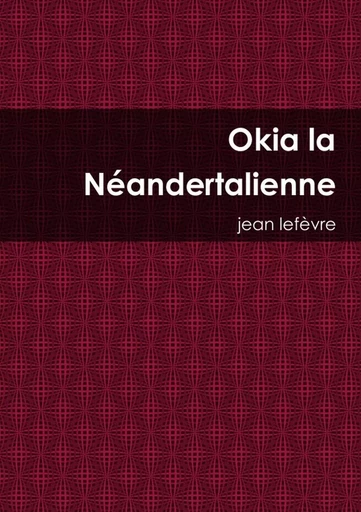 Okia la Néandertalienne - Jean Lefèvre - LULU