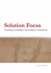 Solution Focus : coaching, leadership, conversations constructives