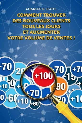 Comment trouver des nouveaux clients tous les jours et augmenter votre volume de ventes ! - Charles B. Roth - LULU