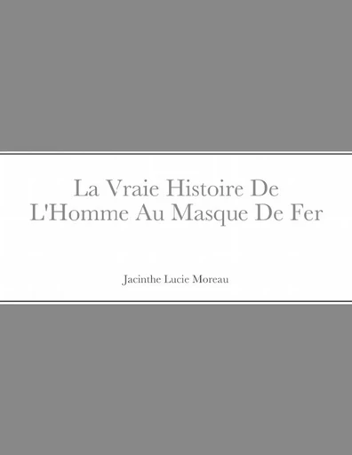 La Vraie Histoire De L'Homme Au Masque De Fer - Jacinthe Moreau - LULU