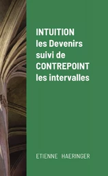 Intuition, les Devenirs, suivi de Contrepoint, les intervalles