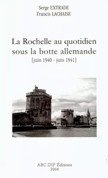 La Rochelle au quotidien sous la botte allemande, juin 1940 - juin 1941