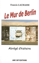 Le Mur de Berlin, abrégé d'histoire