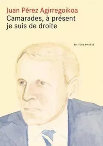 Camarades, à présent je suis de droite - Juan Perez Agirregoikoa - Matière