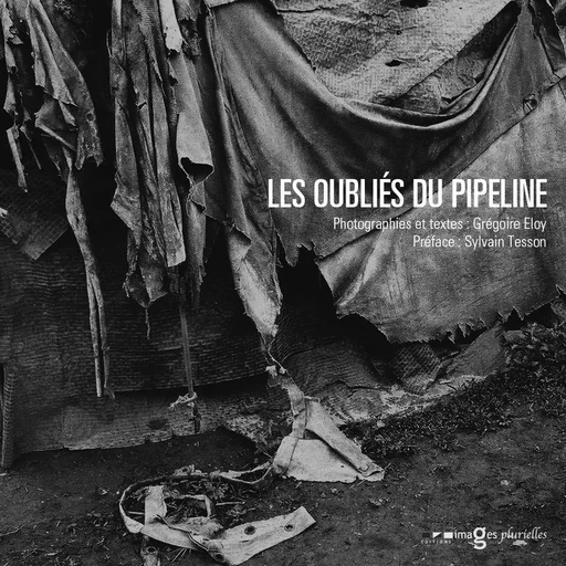 Les oubliés du pipeline - Grégoire Eloy - Images Plurielles